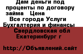 Дам деньги под проценты по договору займа › Цена ­ 1 800 000 - Все города Услуги » Бухгалтерия и финансы   . Свердловская обл.,Екатеринбург г.